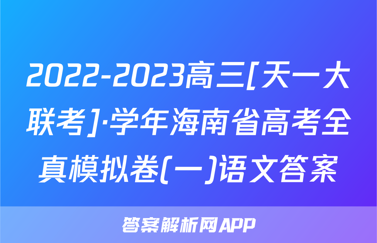 2022-2023高三[天一大联考]·学年海南省高考全真模拟卷(一)语文答案