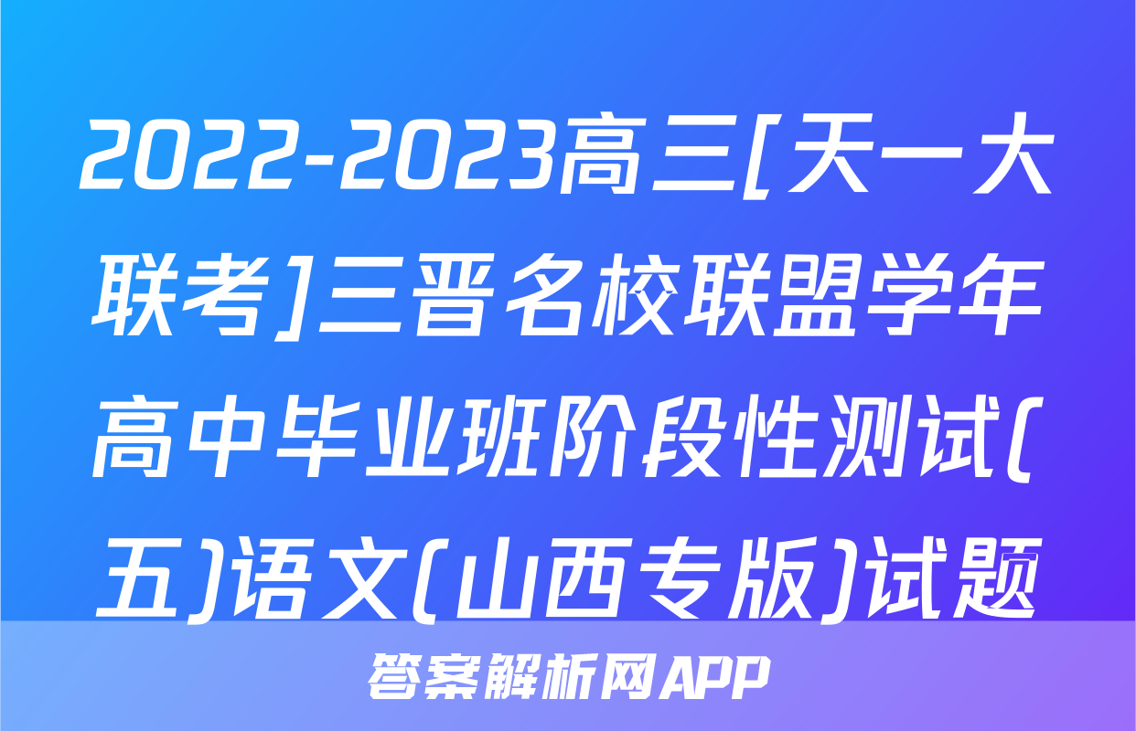 2022-2023高三[天一大联考]三晋名校联盟学年高中毕业班阶段性测试(五)语文(山西专版)试题