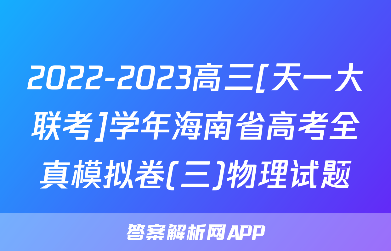 2022-2023高三[天一大联考]学年海南省高考全真模拟卷(三)物理试题