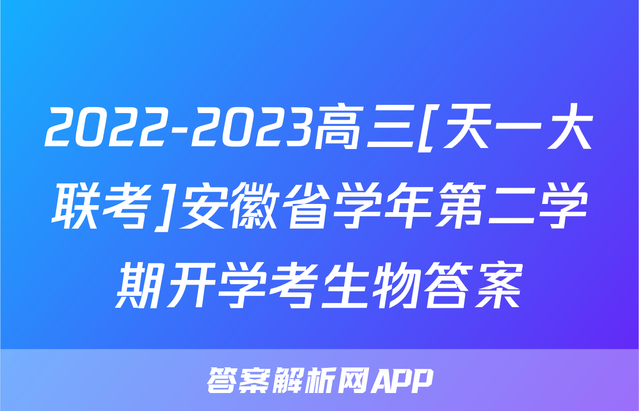2022-2023高三[天一大联考]安徽省学年第二学期开学考生物答案