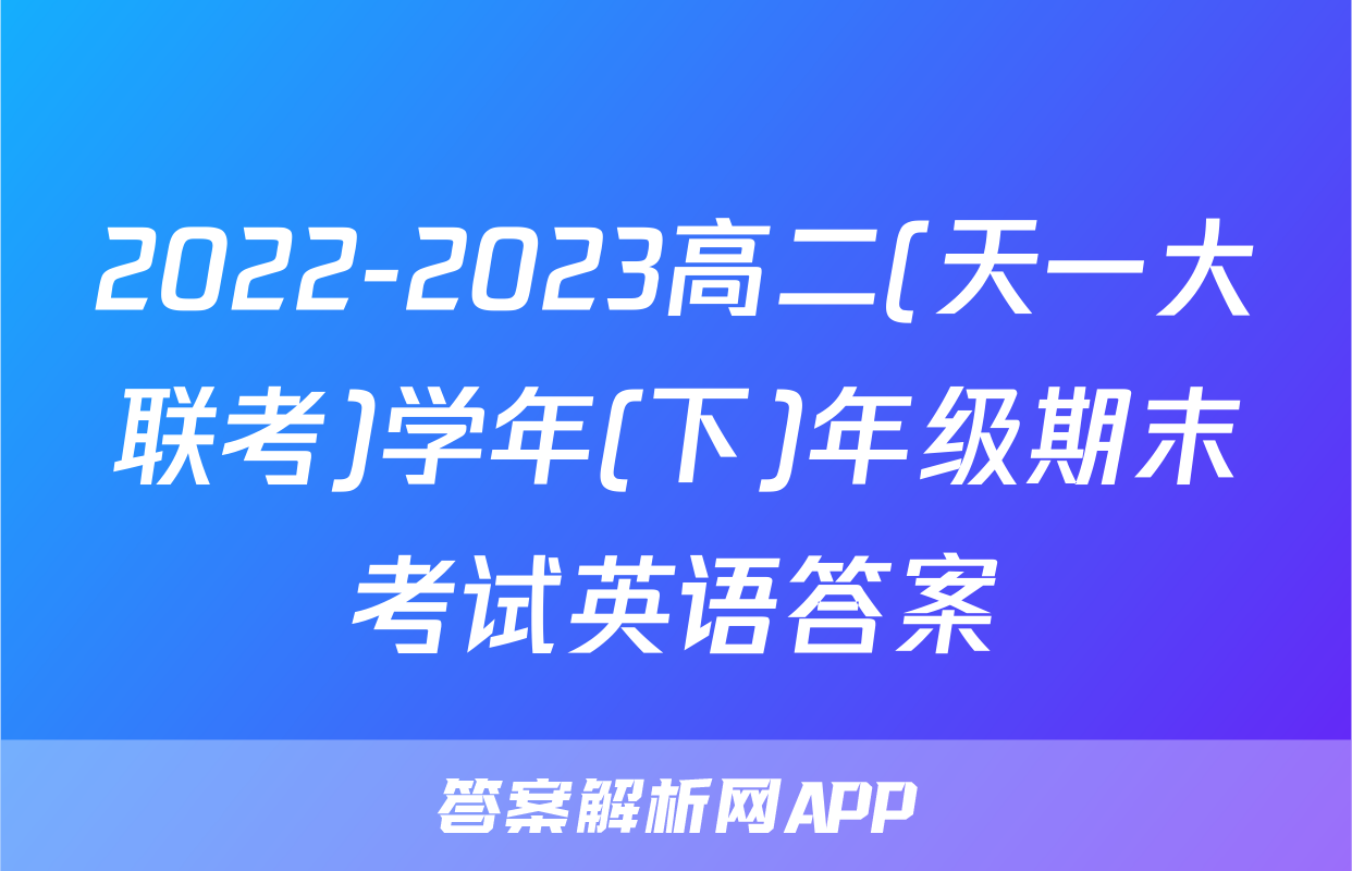 2022-2023高二(天一大联考)学年(下)年级期末考试英语答案