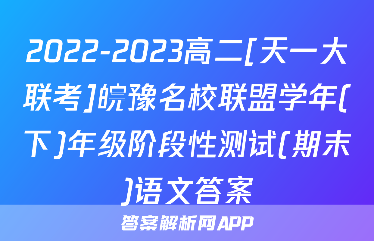 2022-2023高二[天一大联考]皖豫名校联盟学年(下)年级阶段性测试(期末)语文答案
