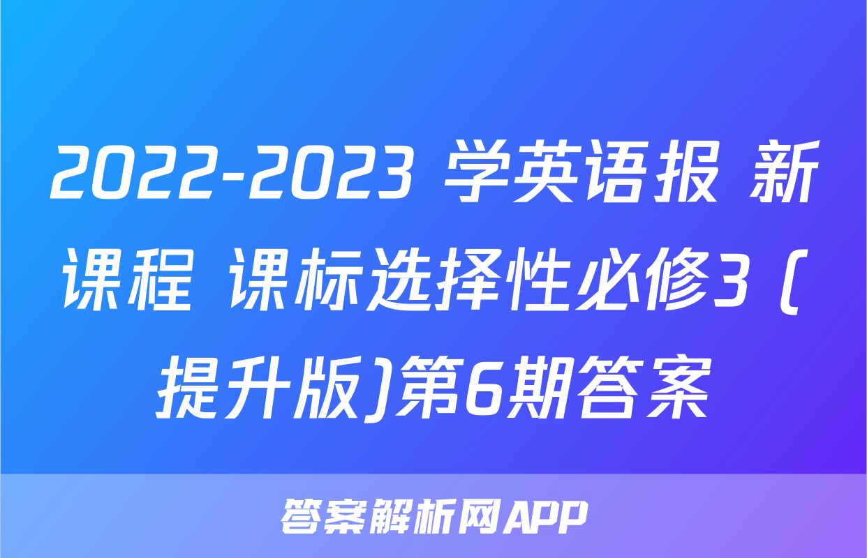2022-2023 学英语报 新课程 课标选择性必修3 (提升版)第6期答案