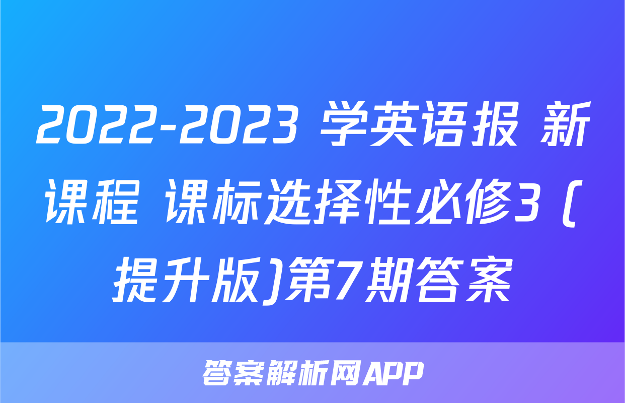 2022-2023 学英语报 新课程 课标选择性必修3 (提升版)第7期答案
