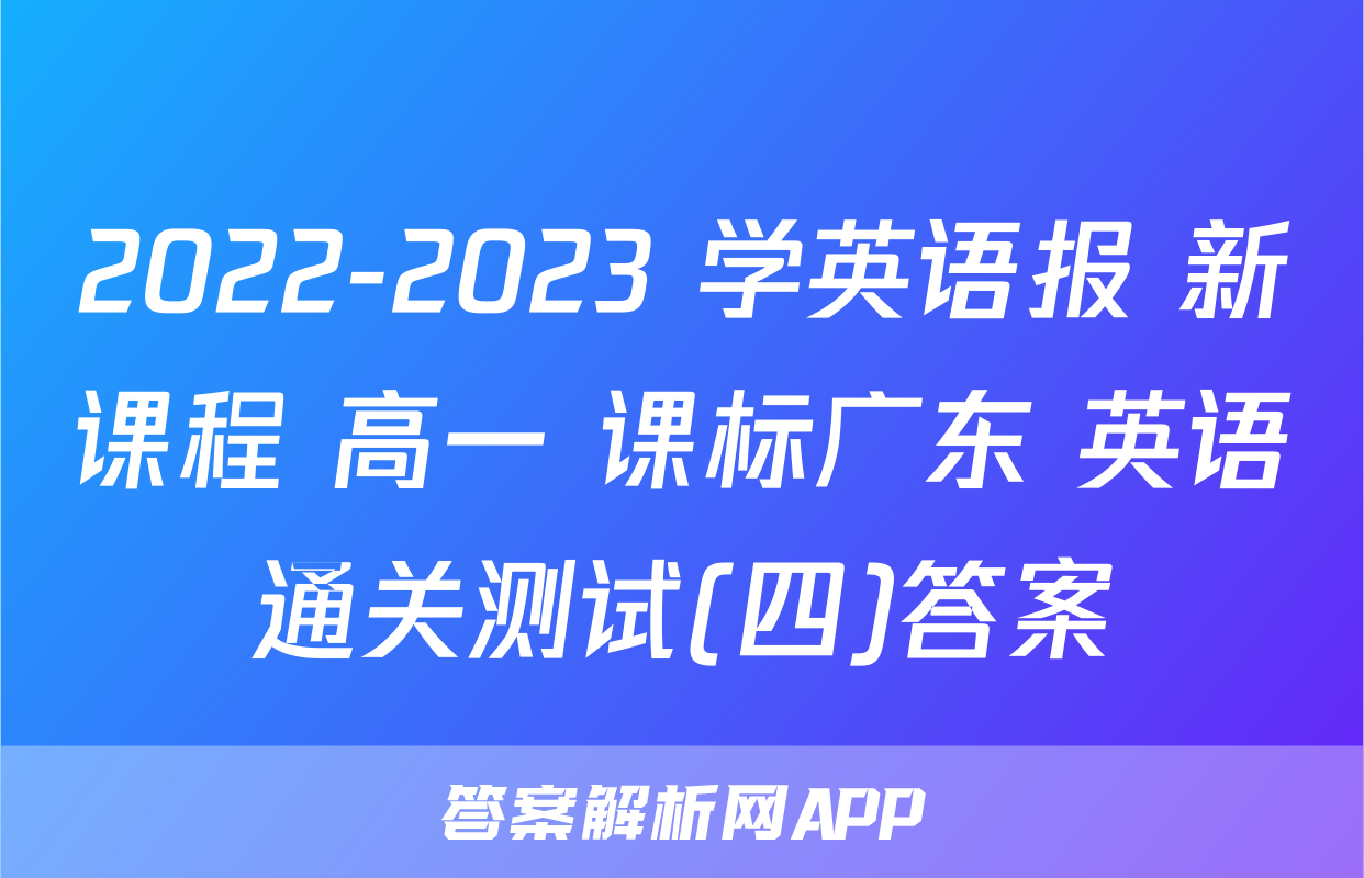 2022-2023 学英语报 新课程 高一 课标广东 英语通关测试(四)答案