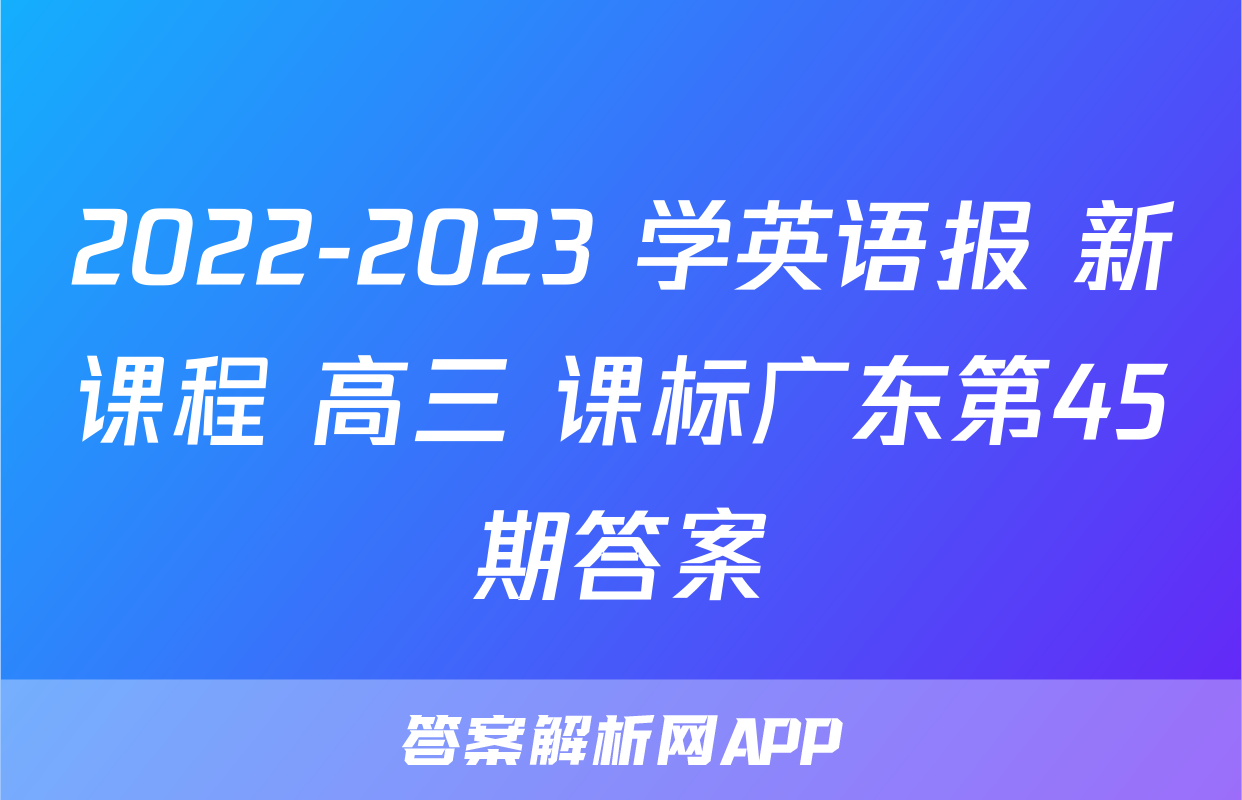 2022-2023 学英语报 新课程 高三 课标广东第45期答案
