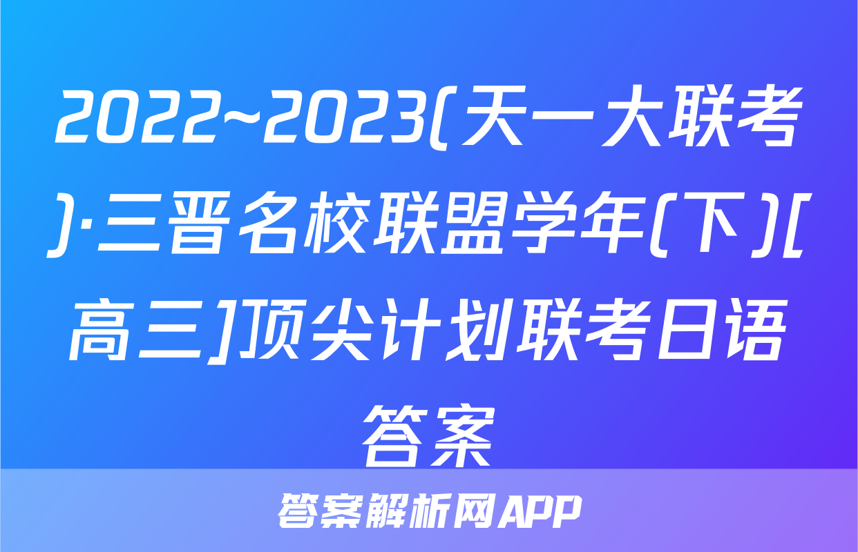 2022~2023(天一大联考)·三晋名校联盟学年(下)[高三]顶尖计划联考日语答案