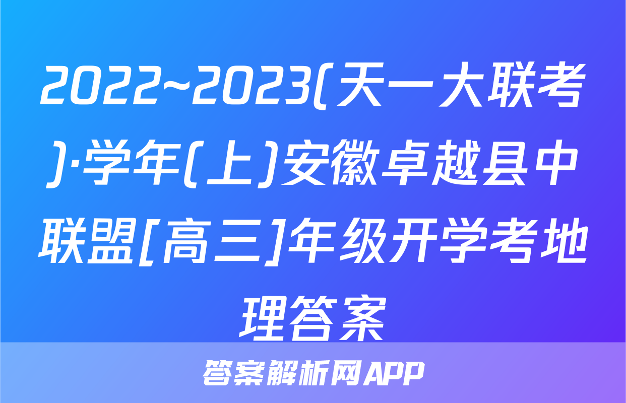 2022~2023(天一大联考)·学年(上)安徽卓越县中联盟[高三]年级开学考地理答案
