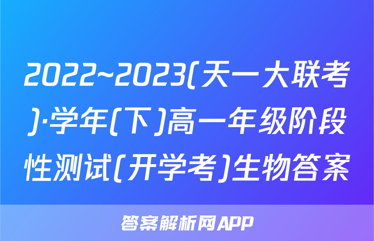 2022~2023(天一大联考)·学年(下)高一年级阶段性测试(开学考)生物答案