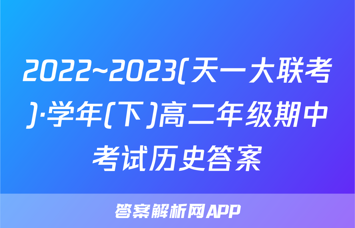 2022~2023(天一大联考)·学年(下)高二年级期中考试历史答案