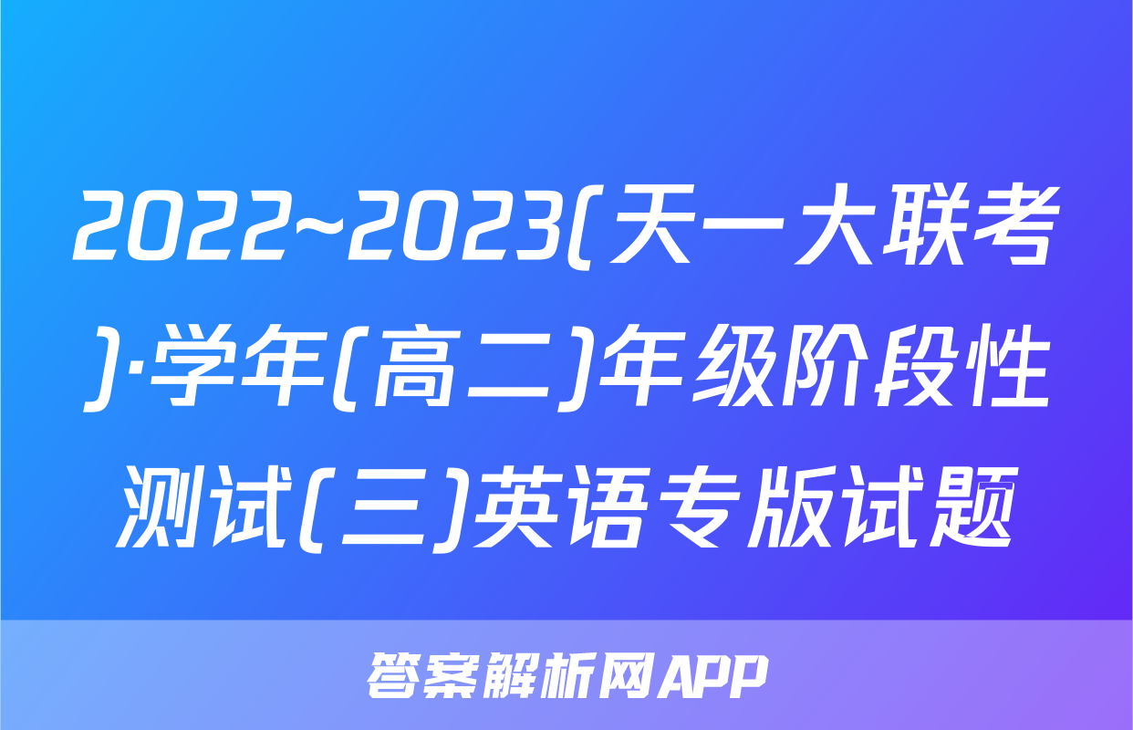 2022~2023(天一大联考)·学年(高二)年级阶段性测试(三)英语专版试题