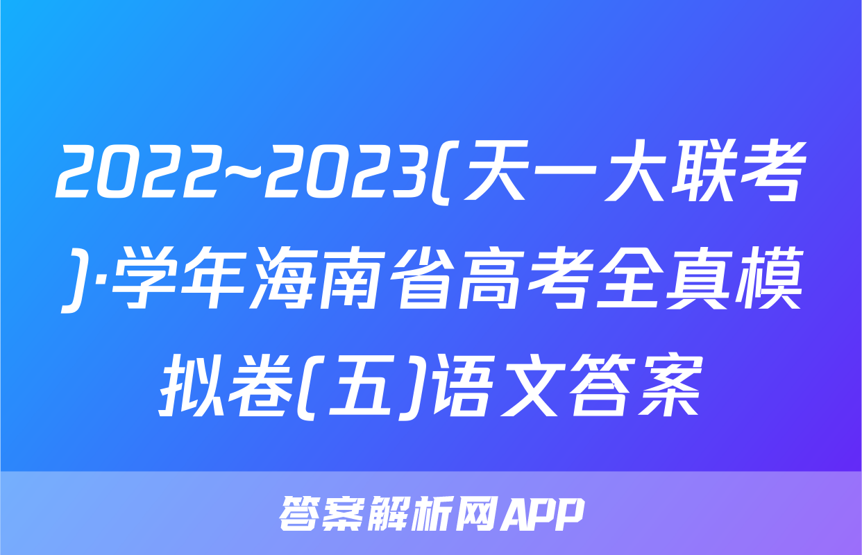 2022~2023(天一大联考)·学年海南省高考全真模拟卷(五)语文答案