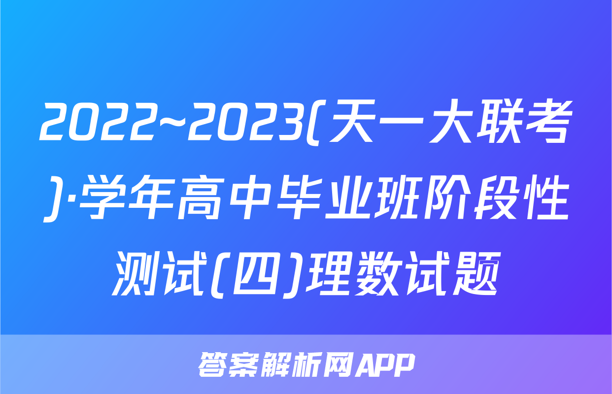 2022~2023(天一大联考)·学年高中毕业班阶段性测试(四)理数试题