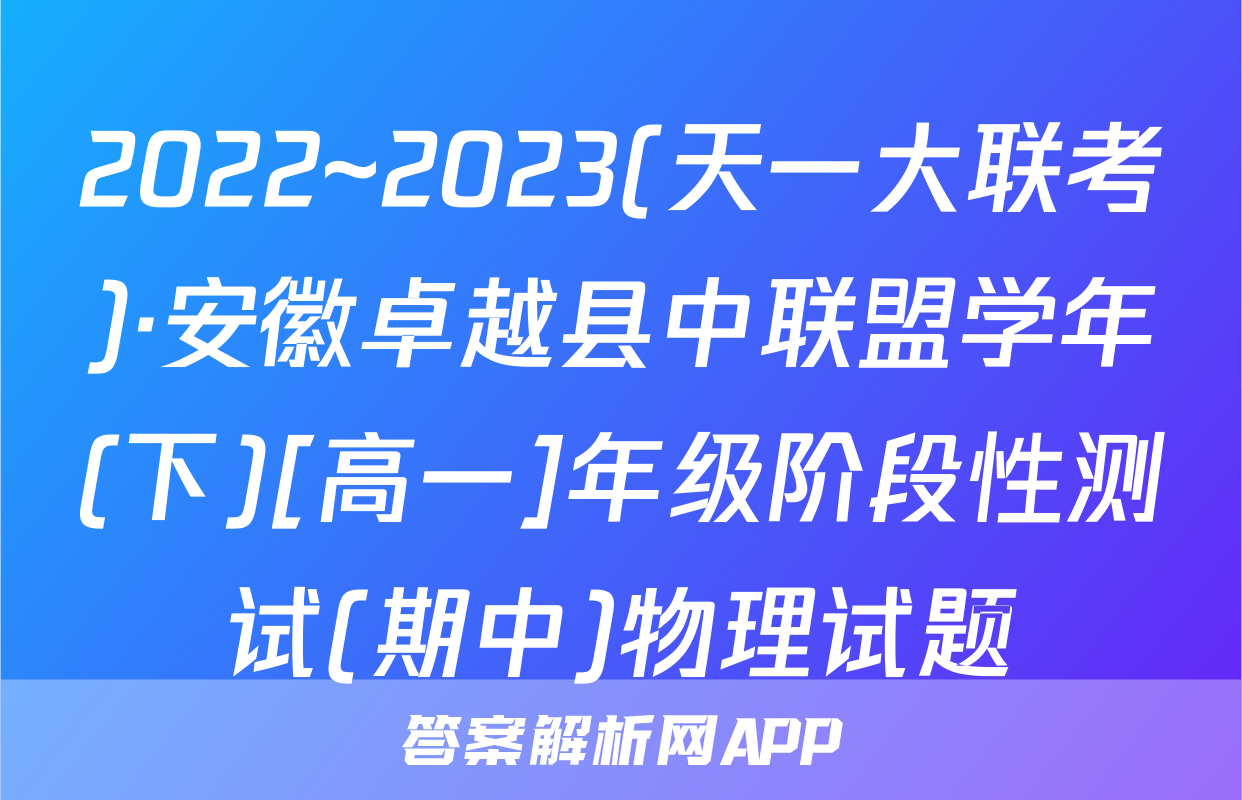 2022~2023(天一大联考)·安徽卓越县中联盟学年(下)[高一]年级阶段性测试(期中)物理试题