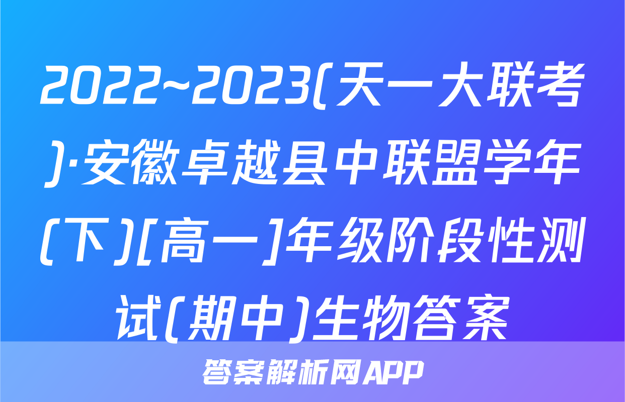 2022~2023(天一大联考)·安徽卓越县中联盟学年(下)[高一]年级阶段性测试(期中)生物答案