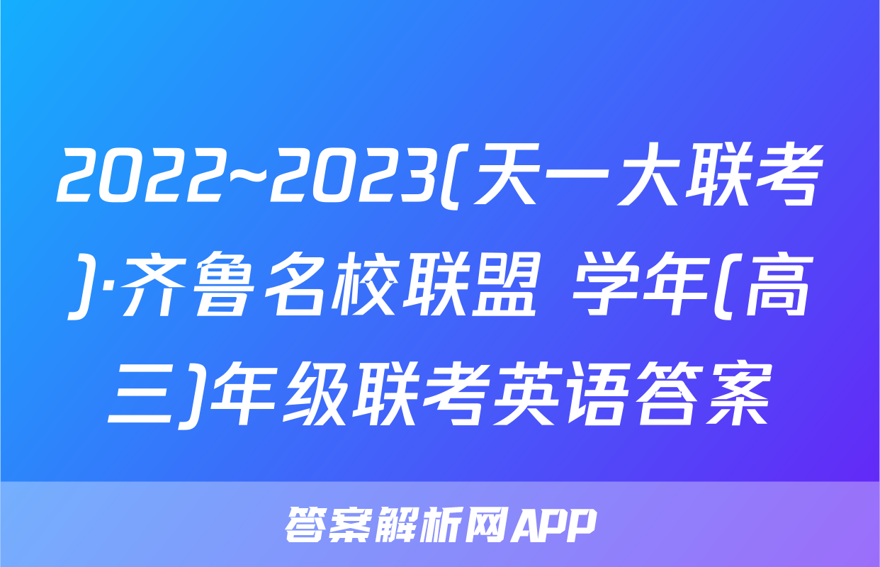 2022~2023(天一大联考)·齐鲁名校联盟 学年(高三)年级联考英语答案