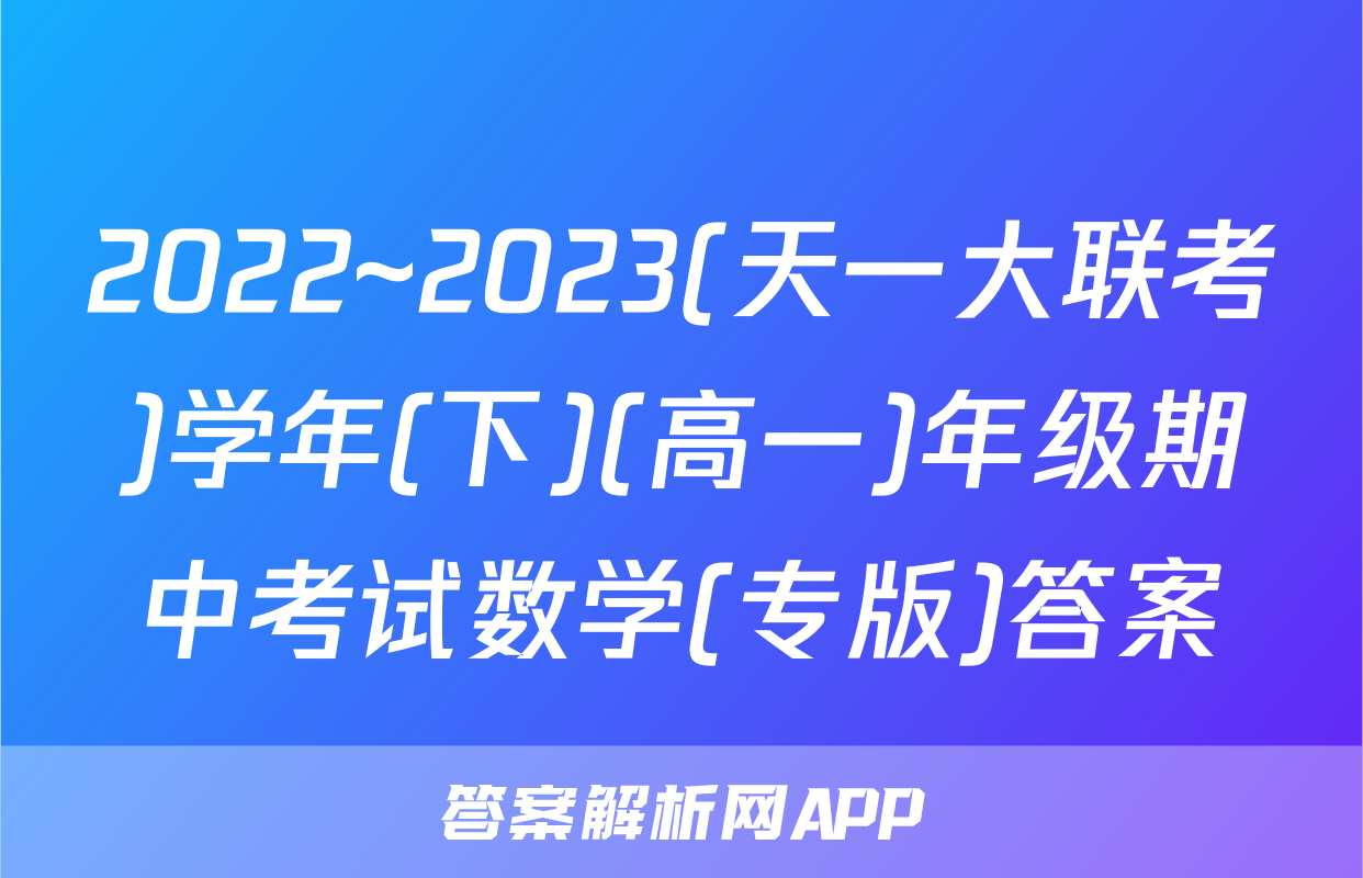 2022~2023(天一大联考)学年(下)(高一)年级期中考试数学(专版)答案