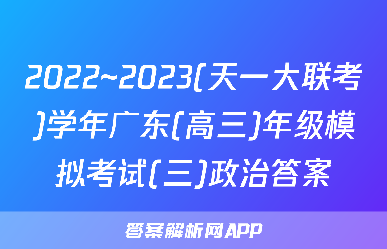 2022~2023(天一大联考)学年广东(高三)年级模拟考试(三)政治答案