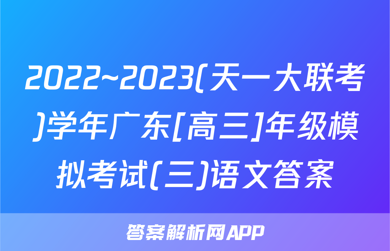 2022~2023(天一大联考)学年广东[高三]年级模拟考试(三)语文答案