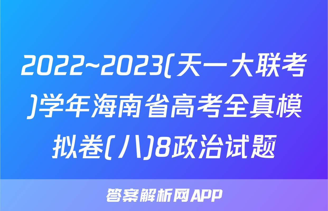 2022~2023(天一大联考)学年海南省高考全真模拟卷(八)8政治试题