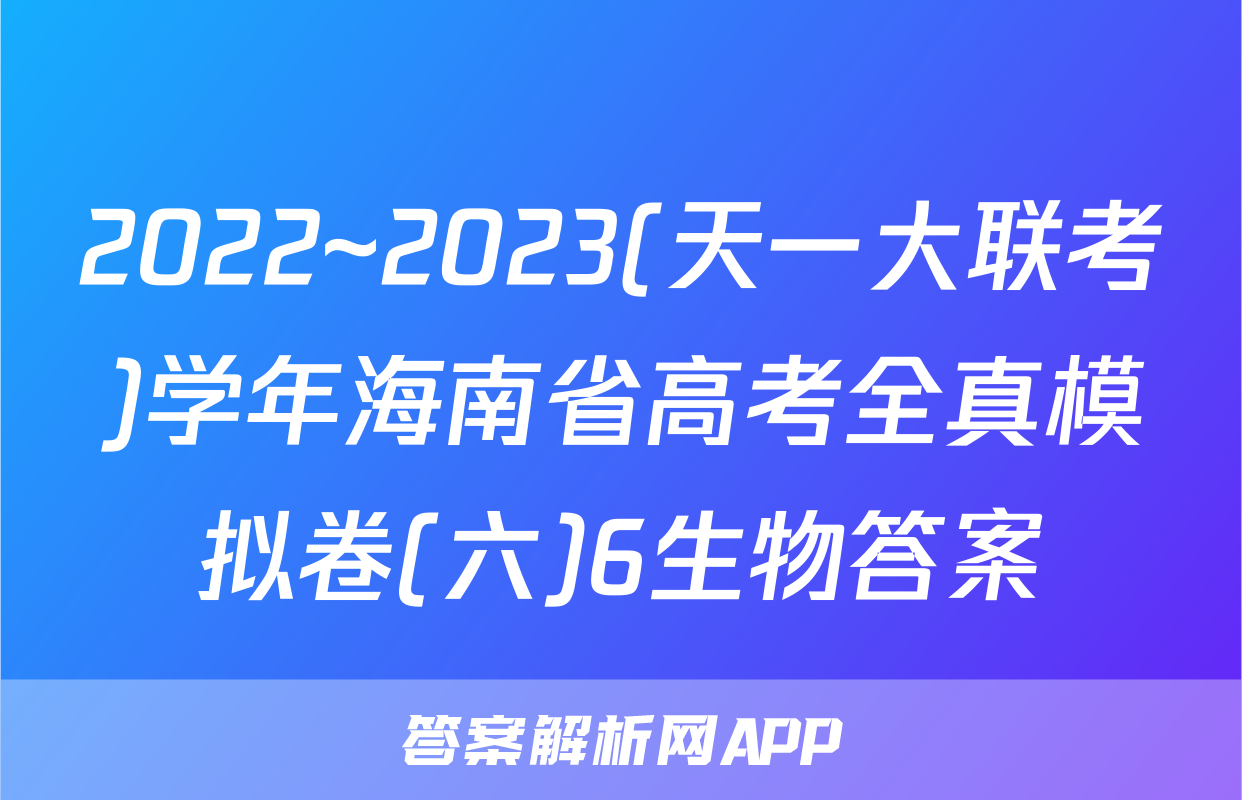 2022~2023(天一大联考)学年海南省高考全真模拟卷(六)6生物答案