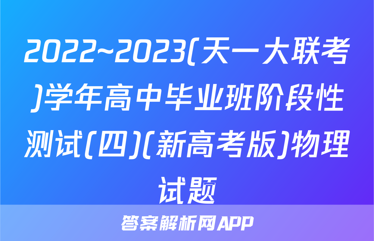 2022~2023(天一大联考)学年高中毕业班阶段性测试(四)(新高考版)物理试题