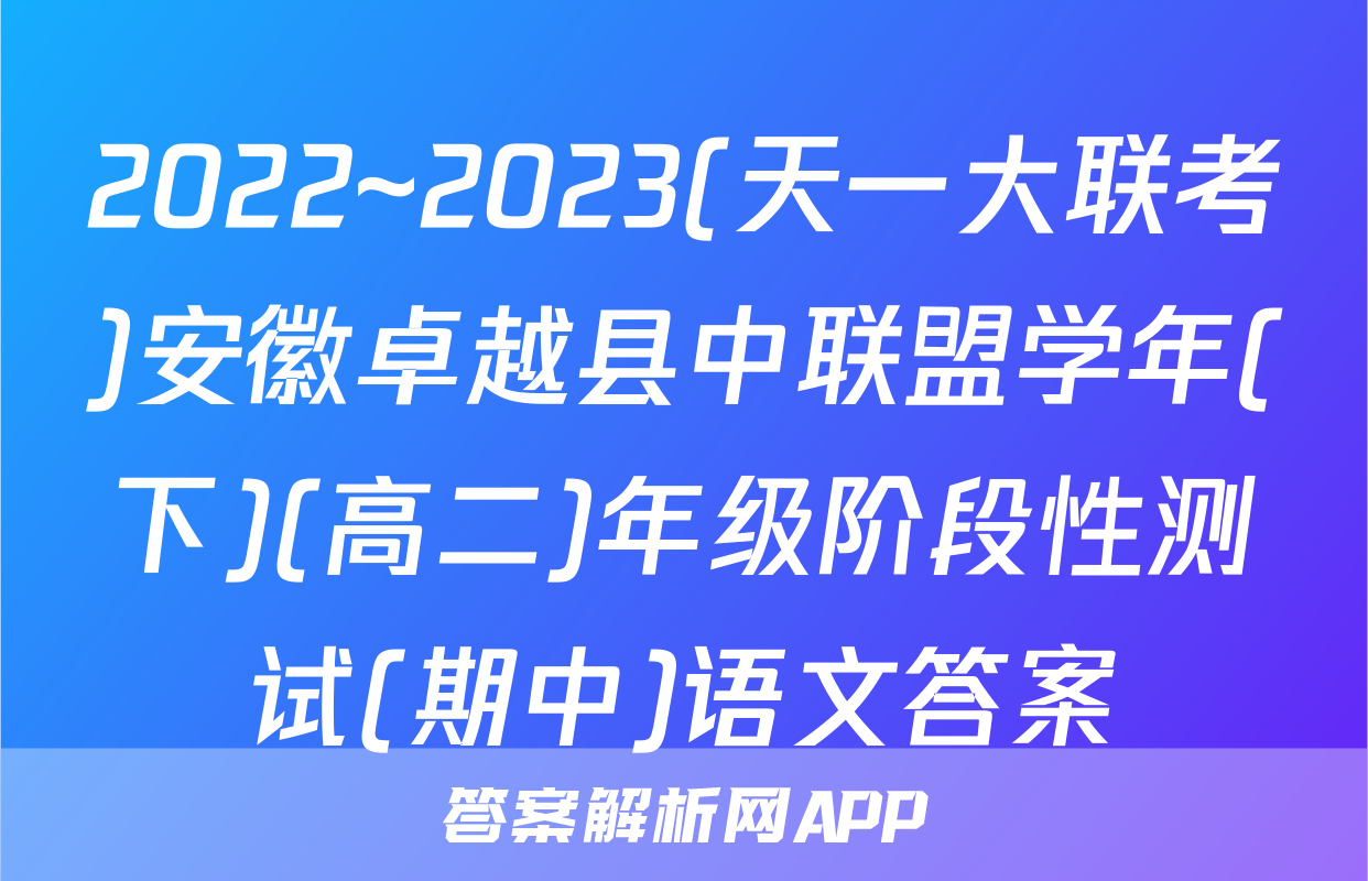 2022~2023(天一大联考)安徽卓越县中联盟学年(下)(高二)年级阶段性测试(期中)语文答案