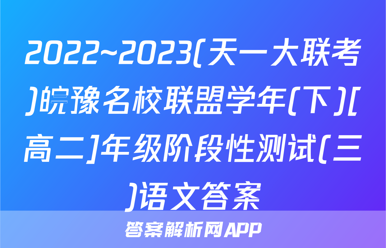 2022~2023(天一大联考)皖豫名校联盟学年(下)[高二]年级阶段性测试(三)语文答案
