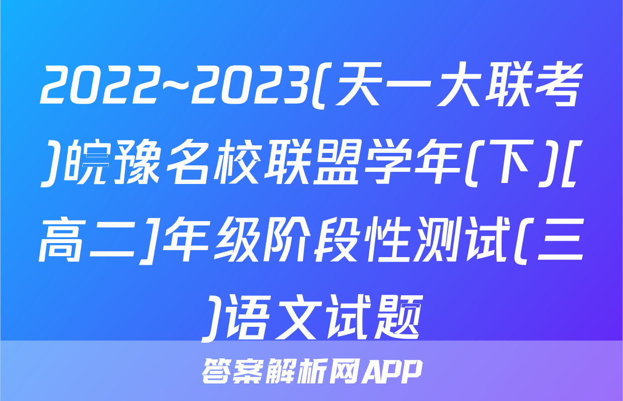 2022~2023(天一大联考)皖豫名校联盟学年(下)[高二]年级阶段性测试(三)语文试题