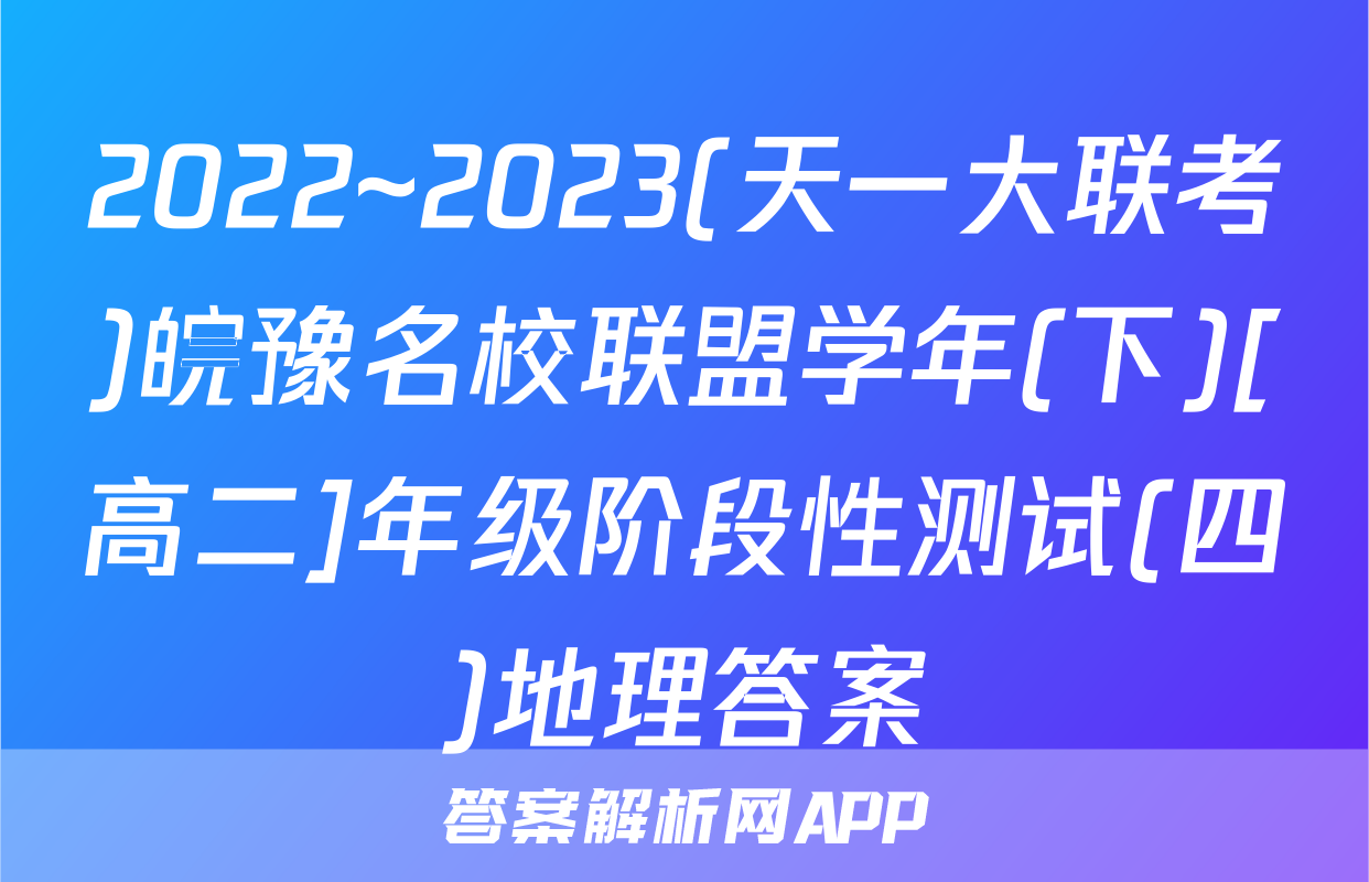 2022~2023(天一大联考)皖豫名校联盟学年(下)[高二]年级阶段性测试(四)地理答案