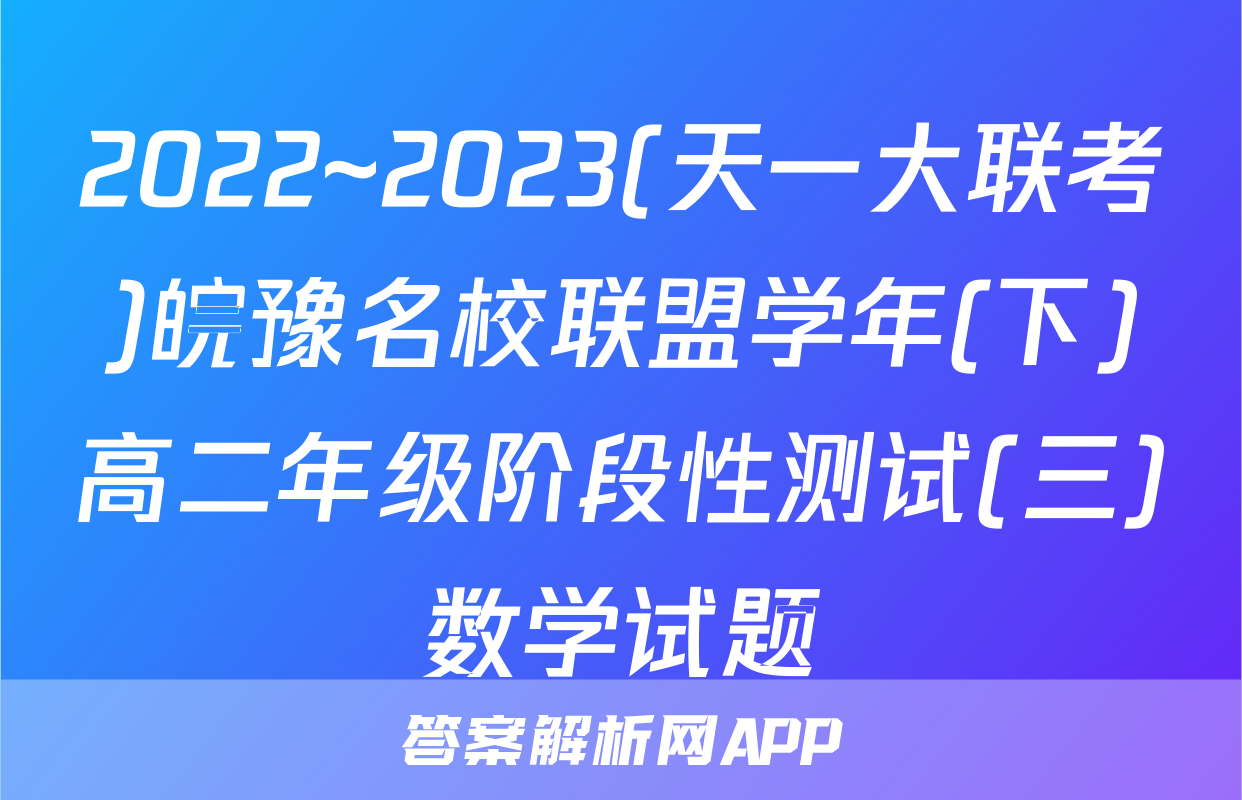 2022~2023(天一大联考)皖豫名校联盟学年(下)高二年级阶段性测试(三)数学试题
