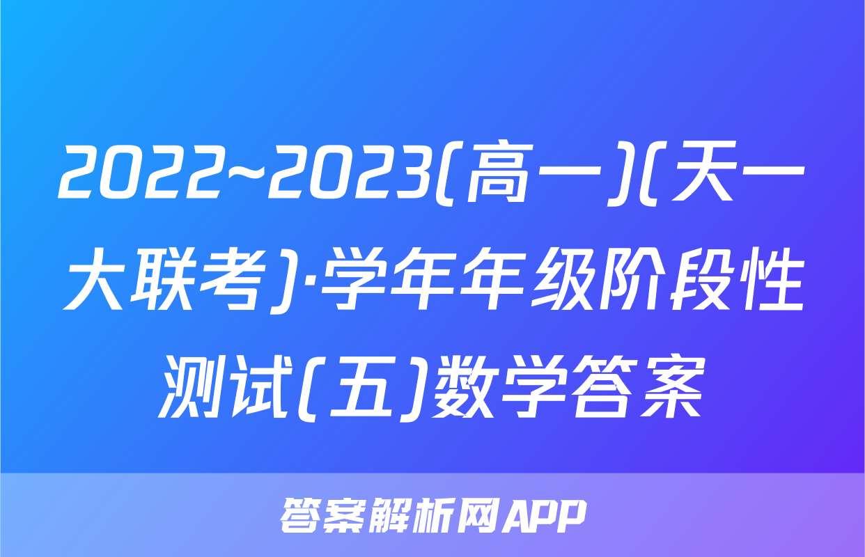 2022~2023(高一)(天一大联考)·学年年级阶段性测试(五)数学答案