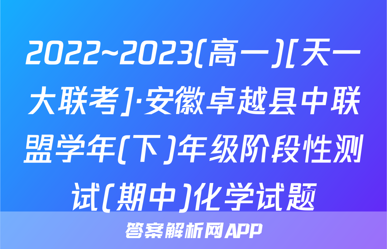 2022~2023(高一)[天一大联考]·安徽卓越县中联盟学年(下)年级阶段性测试(期中)化学试题