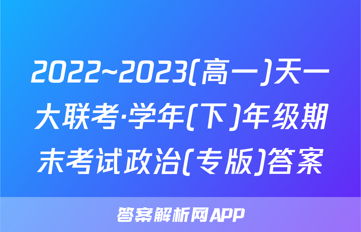 2022~2023(高一)天一大联考·学年(下)年级期末考试政治(专版)答案