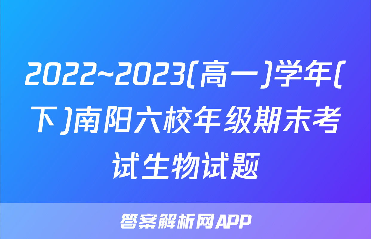 2022~2023(高一)学年(下)南阳六校年级期末考试生物试题