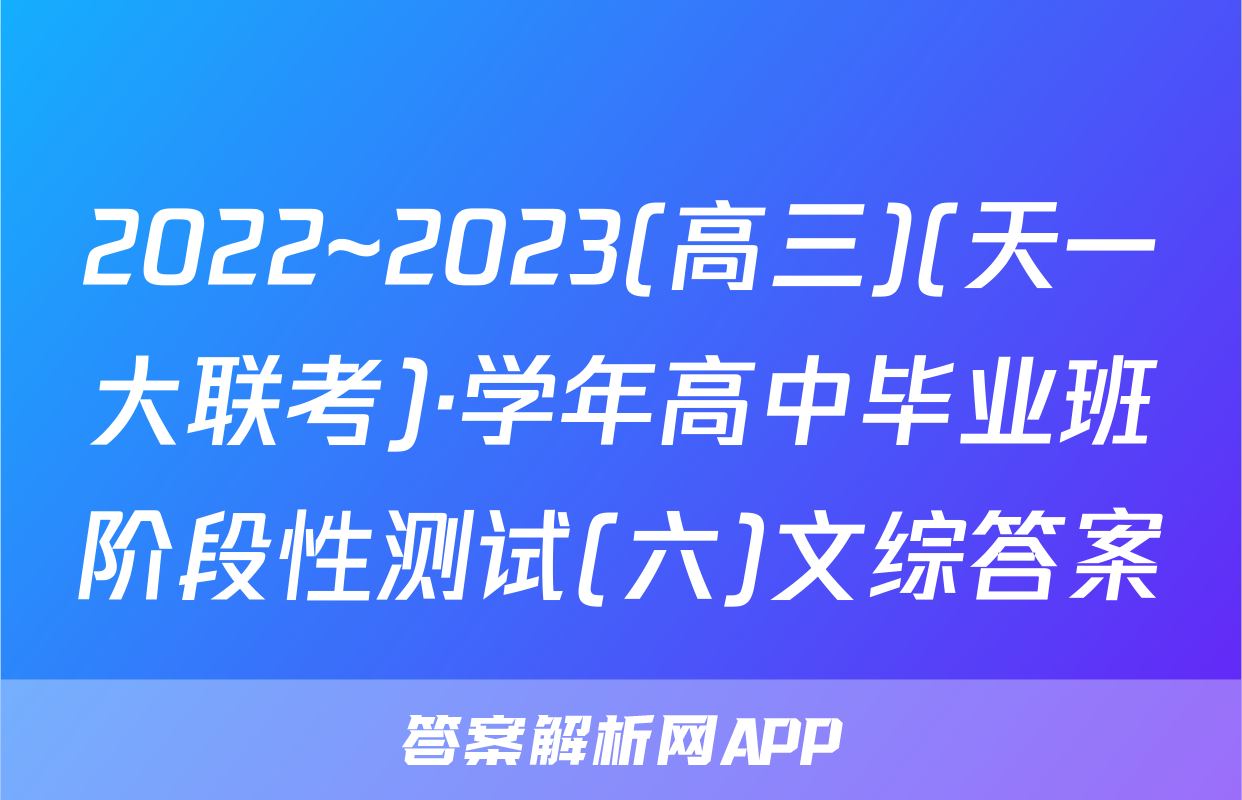 2022~2023(高三)(天一大联考)·学年高中毕业班阶段性测试(六)文综答案