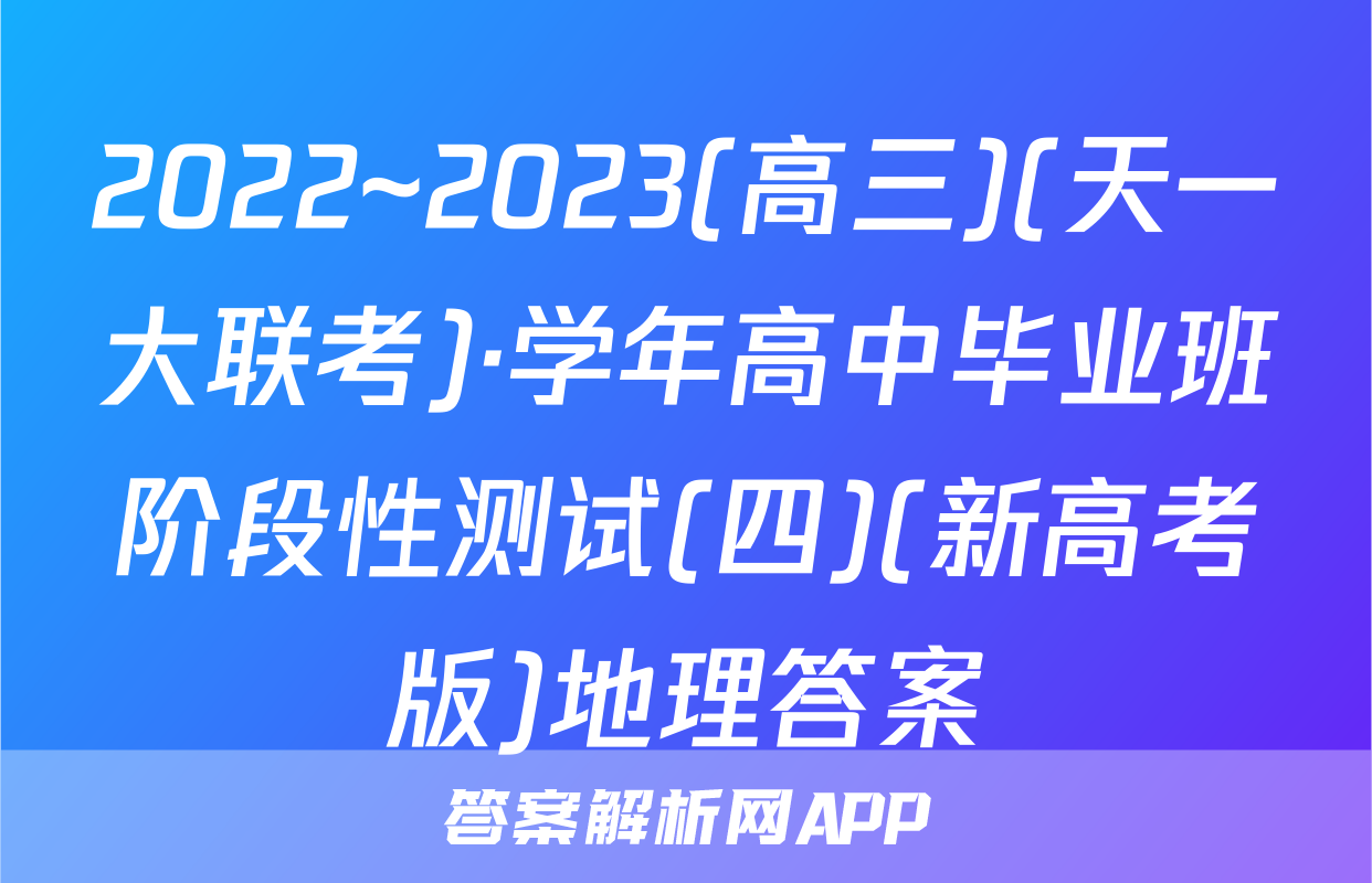 2022~2023(高三)(天一大联考)·学年高中毕业班阶段性测试(四)(新高考版)地理答案