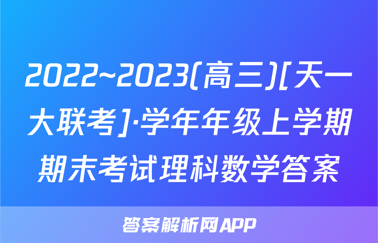 2022~2023(高三)[天一大联考]·学年年级上学期期末考试理科数学答案