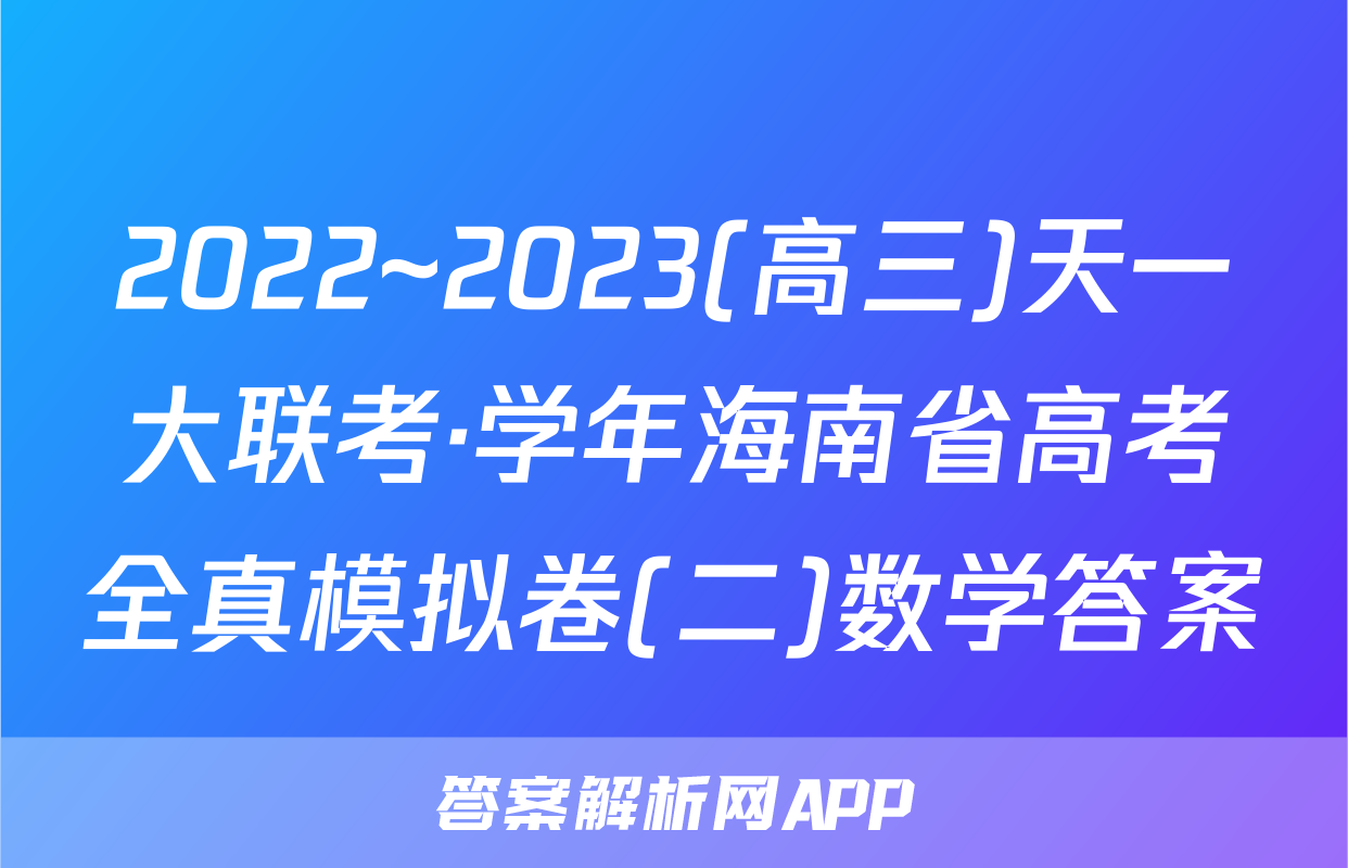 2022~2023(高三)天一大联考·学年海南省高考全真模拟卷(二)数学答案
