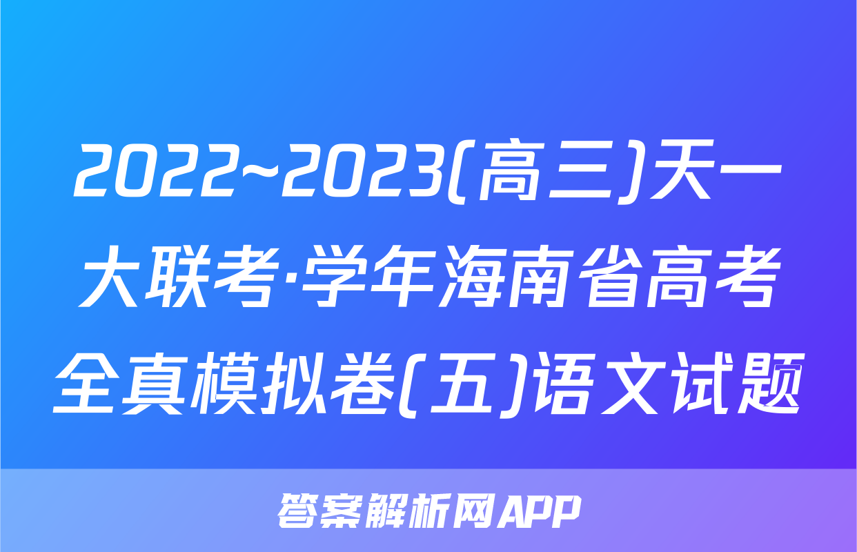 2022~2023(高三)天一大联考·学年海南省高考全真模拟卷(五)语文试题
