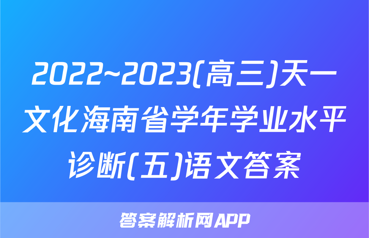 2022~2023(高三)天一文化海南省学年学业水平诊断(五)语文答案