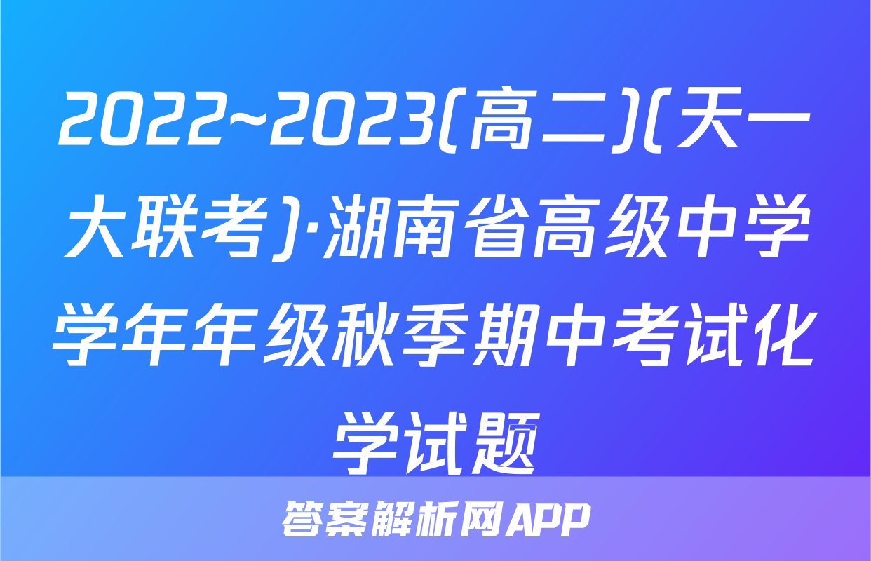 2022~2023(高二)(天一大联考)·湖南省高级中学学年年级秋季期中考试化学试题
