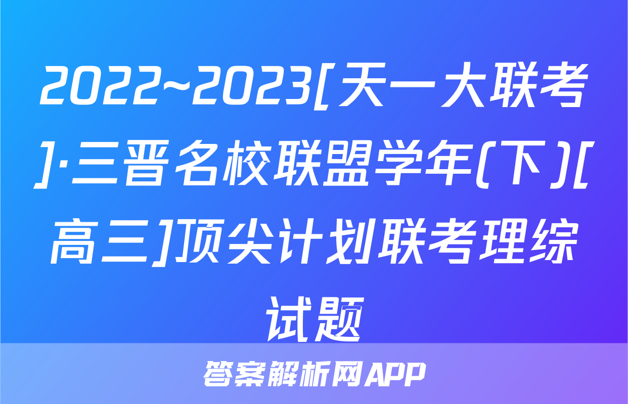 2022~2023[天一大联考]·三晋名校联盟学年(下)[高三]顶尖计划联考理综试题