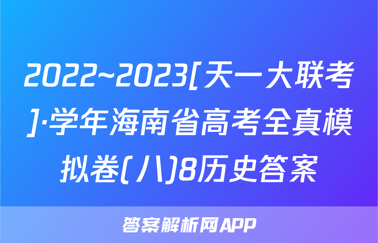2022~2023[天一大联考]·学年海南省高考全真模拟卷(八)8历史答案