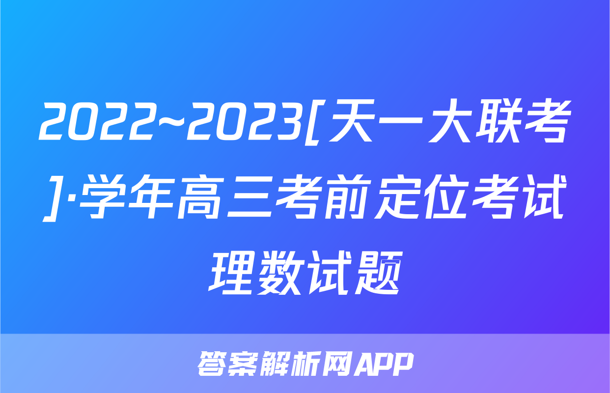 2022~2023[天一大联考]·学年高三考前定位考试理数试题