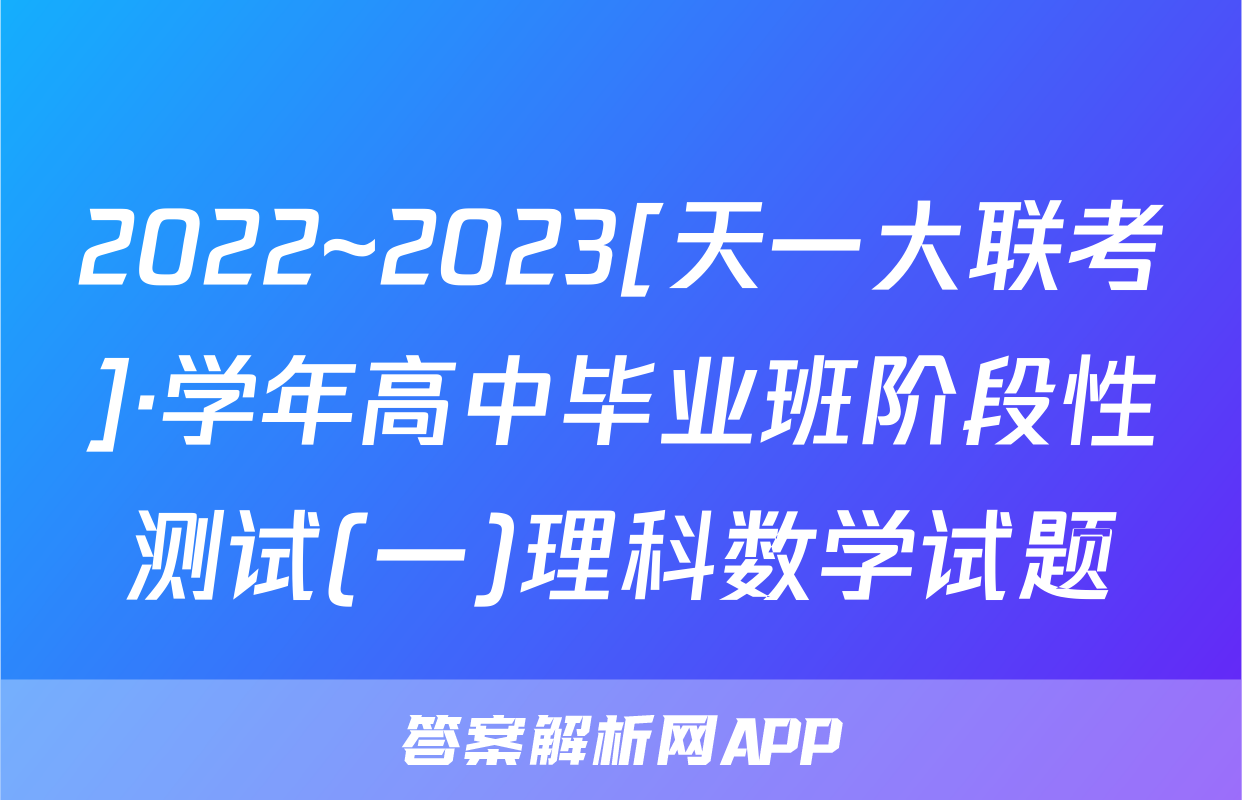 2022~2023[天一大联考]·学年高中毕业班阶段性测试(一)理科数学试题