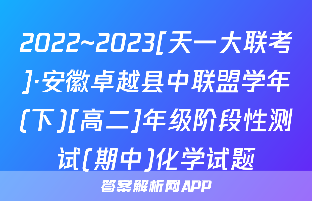 2022~2023[天一大联考]·安徽卓越县中联盟学年(下)[高二]年级阶段性测试(期中)化学试题