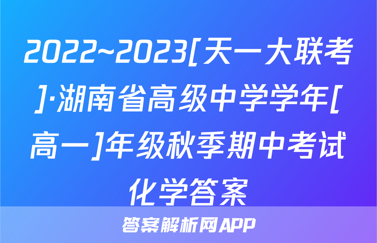 2022~2023[天一大联考]·湖南省高级中学学年[高一]年级秋季期中考试化学答案
