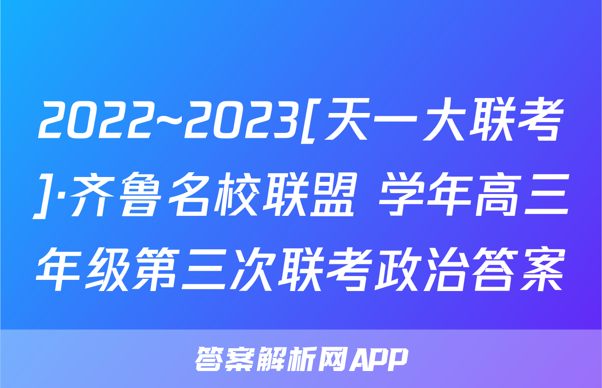 2022~2023[天一大联考]·齐鲁名校联盟 学年高三年级第三次联考政治答案