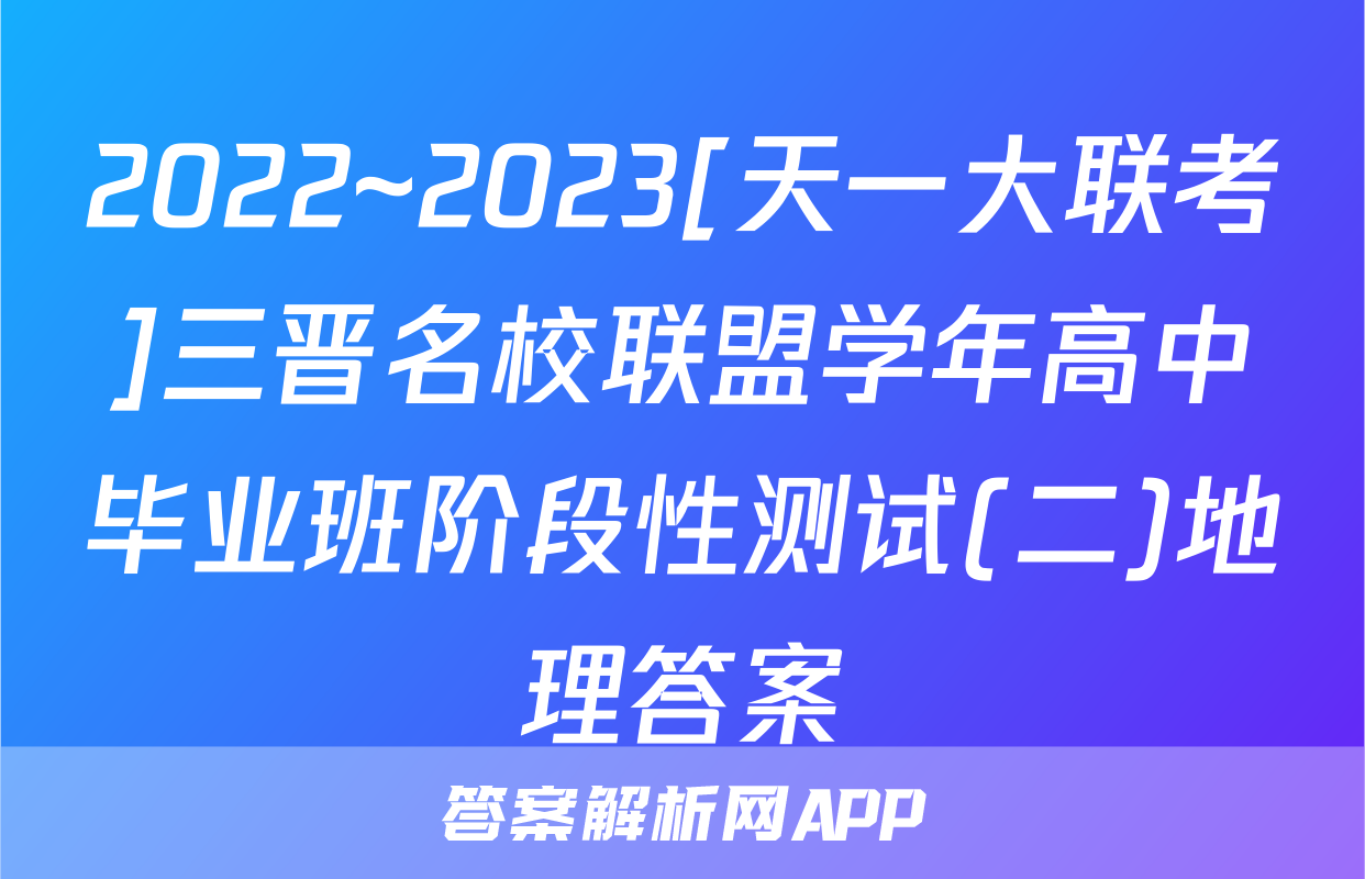 2022~2023[天一大联考]三晋名校联盟学年高中毕业班阶段性测试(二)地理答案
